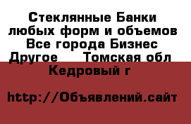 Стеклянные Банки любых форм и объемов - Все города Бизнес » Другое   . Томская обл.,Кедровый г.
